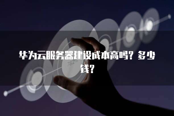 华为云服务器建设成本高吗？多少钱？