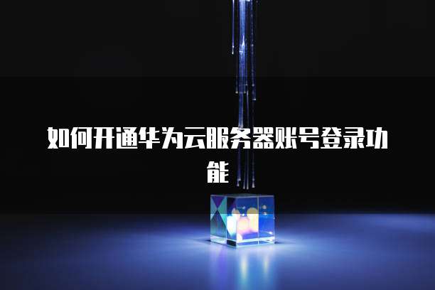 如何开通华为云服务器账号登录功能