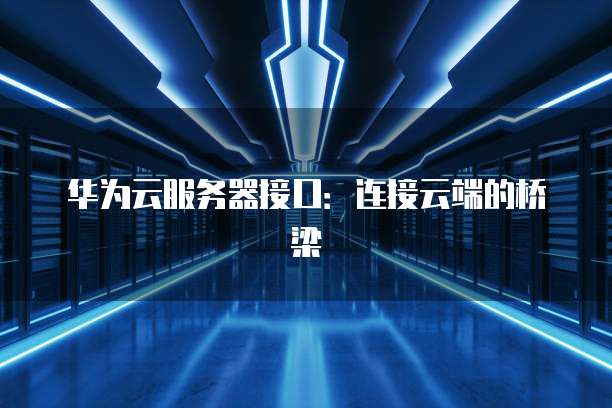 华为云服务器接口：连接云端的桥梁