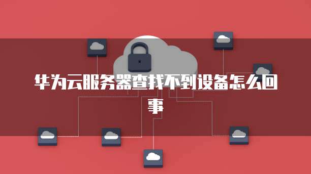 华为云服务器查找不到设备怎么回事
