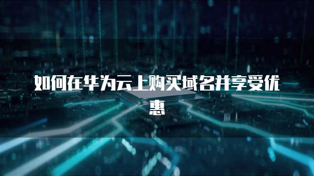如何在华为云上购买域名并享受优惠