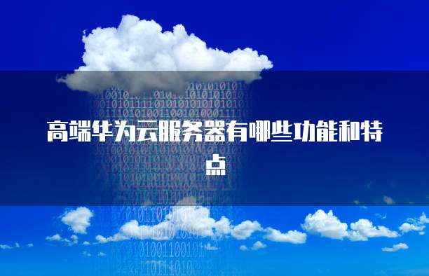 高端华为云服务器有哪些功能和特点