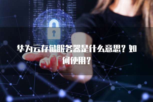 华为云存储服务器是什么意思？如何使用？