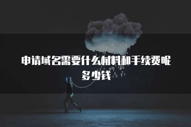 申请域名需要什么材料和手续费呢多少钱