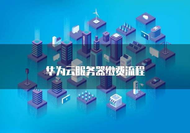 华为云服务器缴费流程