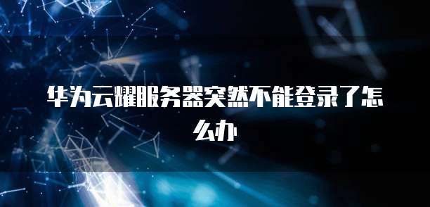 华为云耀服务器突然不能登录了怎么办
