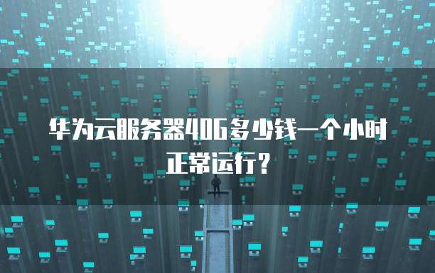 华为云服务器40G多少钱一个小时正常运行？