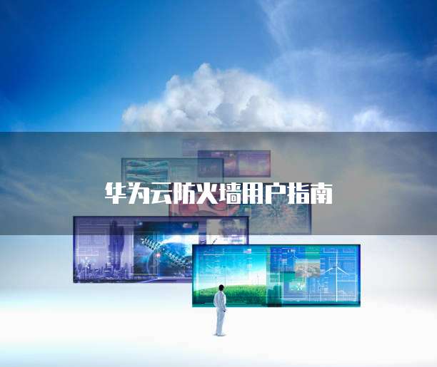 华为云防火墙用户指南