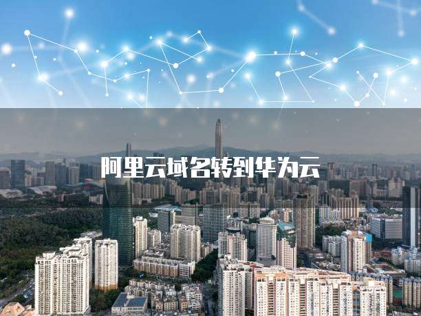 阿里云域名转到华为云