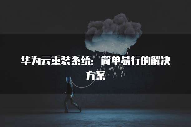 华为云重装系统：简单易行的解决方案