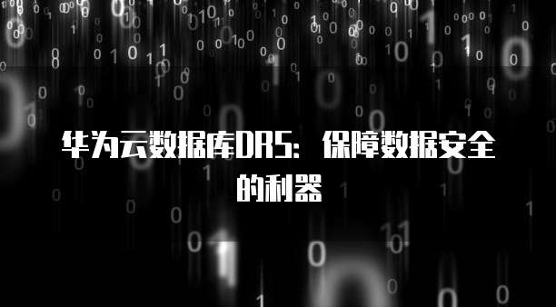 华为云数据库DRS：保障数据安全的利器