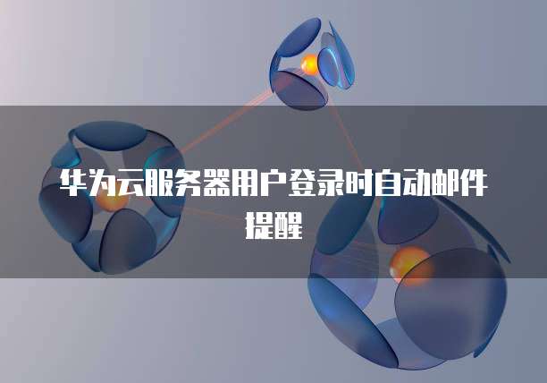 华为云服务器用户登录时自动邮件提醒