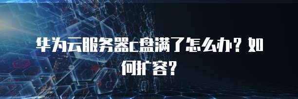华为云服务器c盘满了怎么办？如何扩容？