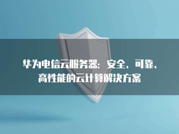 华为电信云服务器：安全、可靠、高性能的云计算解决方案