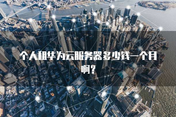 个人租华为云服务器多少钱一个月啊？