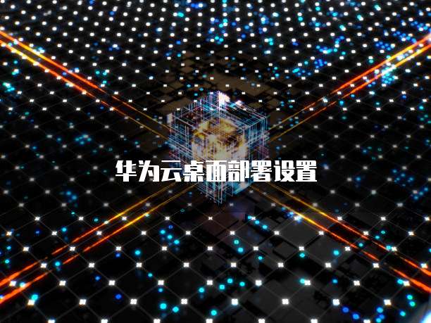 华为云桌面部署设置