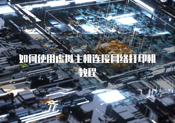 如何使用虚拟主机连接网络打印机教程