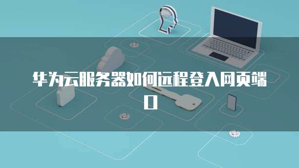 华为云服务器如何远程登入网页端口