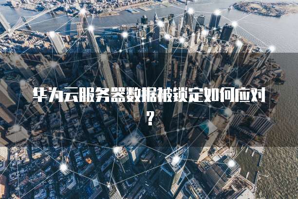 华为云服务器数据被锁定如何应对？