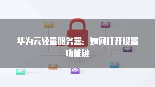 华为云轻量服务器：如何打开设置功能键