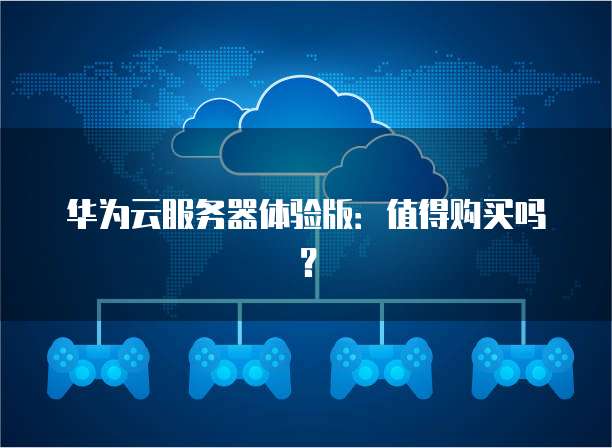 华为云服务器体验版：值得购买吗？