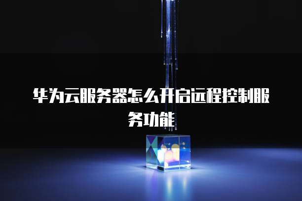 华为云服务器怎么开启远程控制服务功能