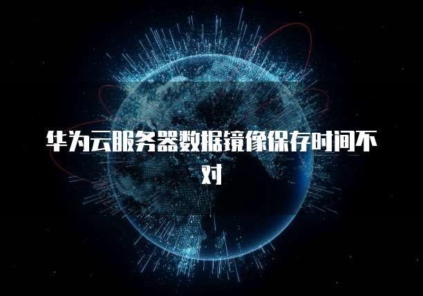 华为云服务器数据镜像保存时间不对