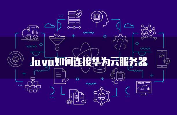 Java如何连接华为云服务器