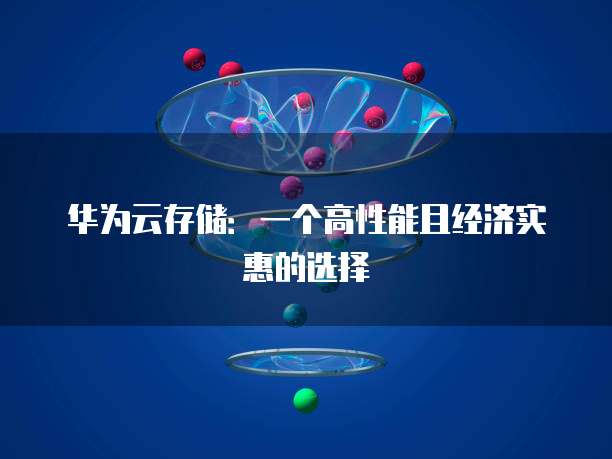 华为云存储：一个高性能且经济实惠的选择