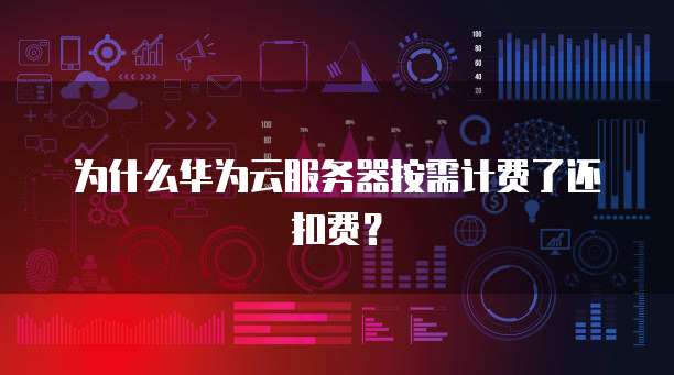 为什么华为云服务器按需计费了还扣费？