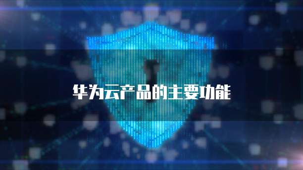 华为云产品的主要功能