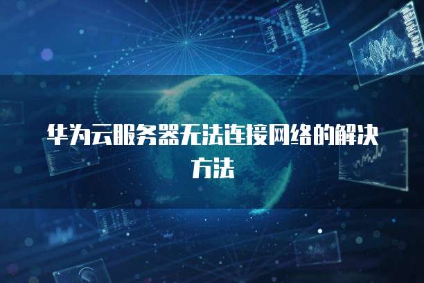华为云服务器无法连接网络的解决方法