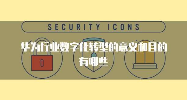 华为行业数字化转型的意义和目的有哪些
