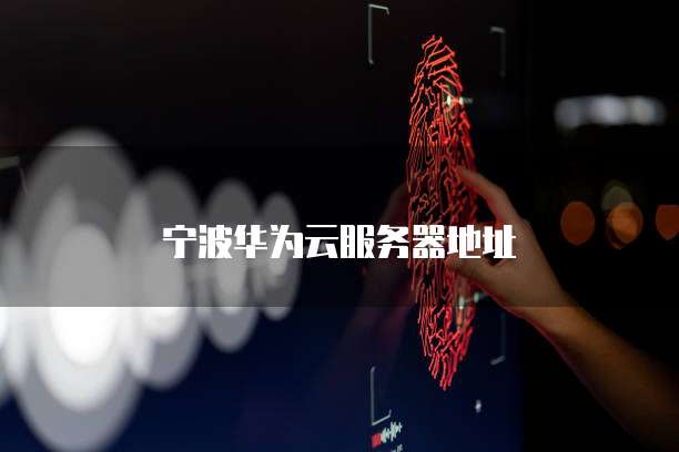 宁波华为云服务器地址