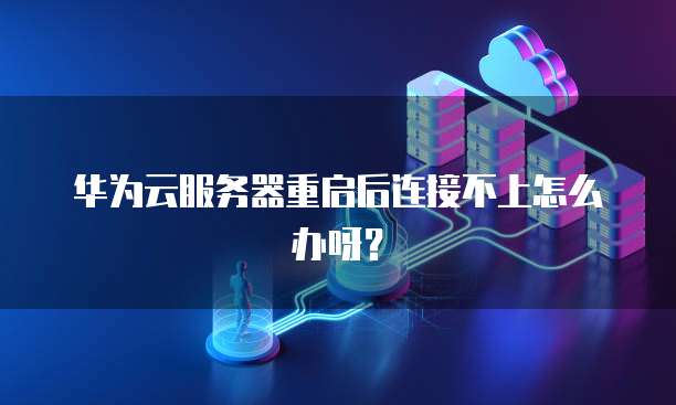 华为云服务器重启后连接不上怎么办呀？