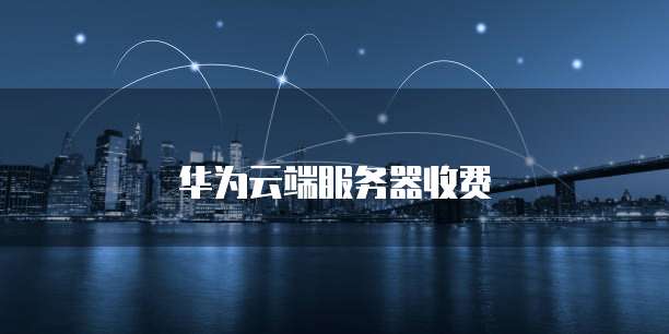 华为云端服务器收费