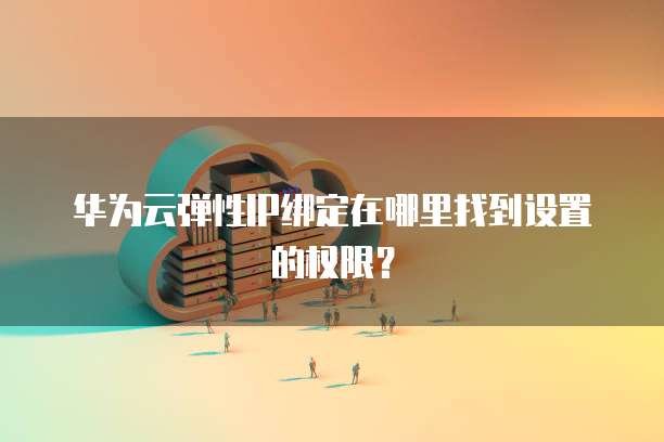 华为云弹性IP绑定在哪里找到设置的权限？