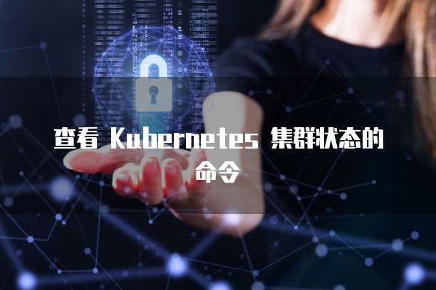 查看 Kubernetes 集群状态的命令
