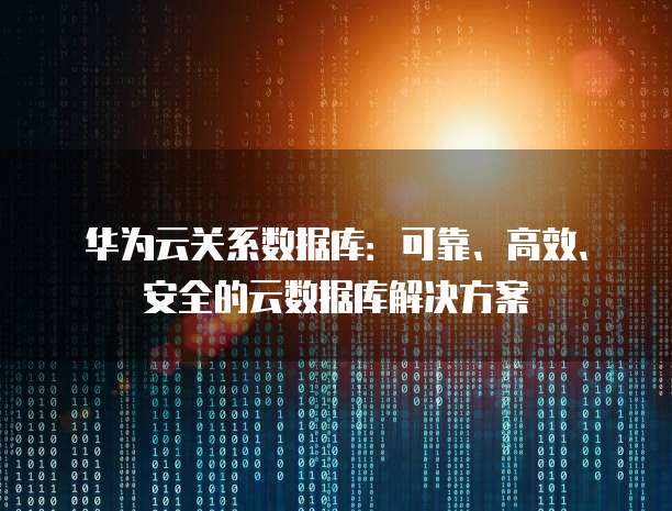 华为云关系数据库：可靠、高效、安全的云数据库解决方案