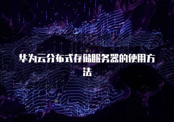 华为云分布式存储服务器的使用方法