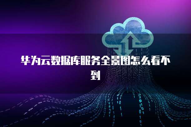 华为云数据库服务全景图怎么看不到