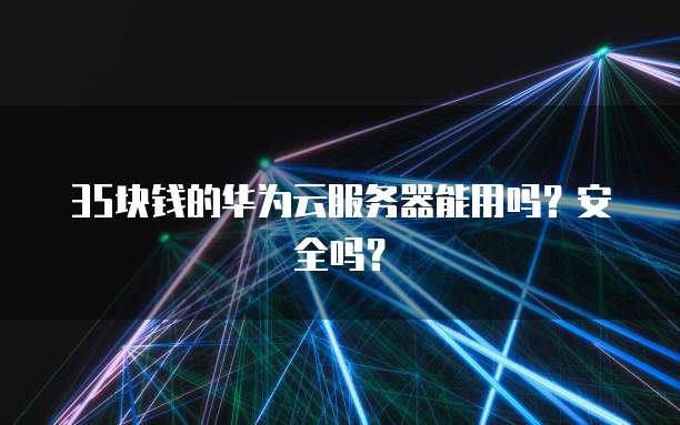 35块钱的华为云服务器能用吗？安全吗？