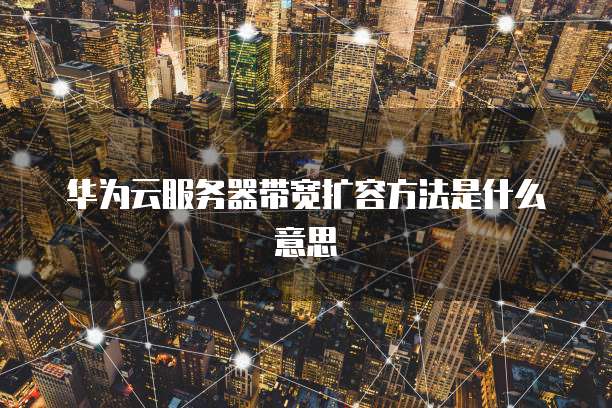 华为云服务器带宽扩容方法是什么意思