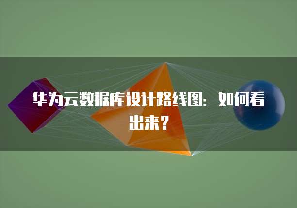 华为云数据库设计路线图：如何看出来？