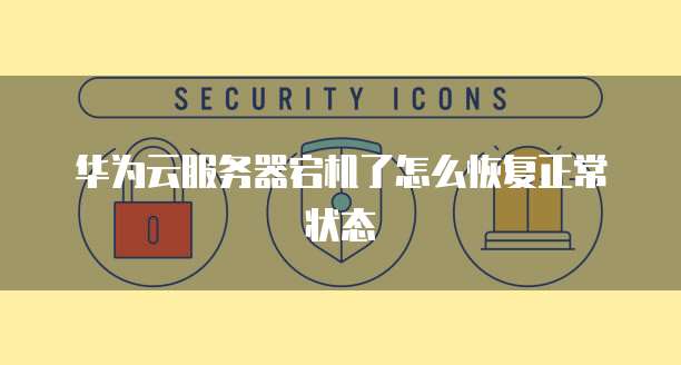 华为云服务器宕机了怎么恢复正常状态