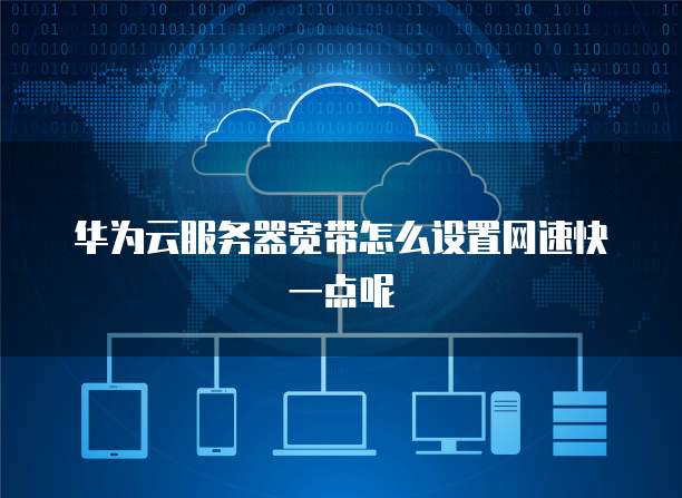 华为云服务器宽带怎么设置网速快一点呢