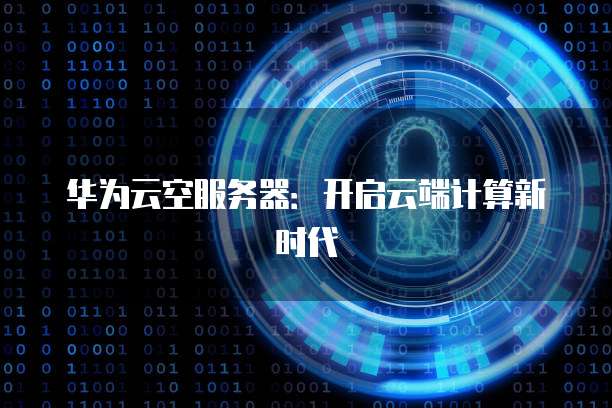 华为云空服务器：开启云端计算新时代