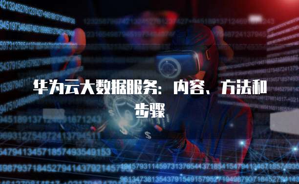 华为云大数据服务：内容、方法和步骤