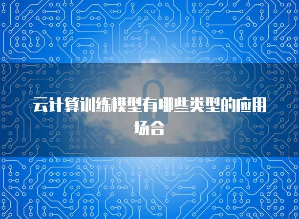 云计算训练模型有哪些类型的应用场合