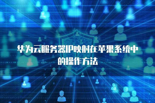 华为云服务器IP映射在苹果系统中的操作方法